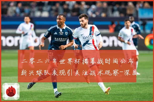 二零二六年世界杯揭幕战时间公布新兴球队表现引关注战术观察-深度解析