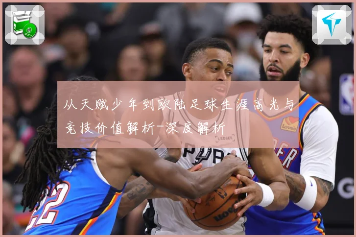 从天赋少年到欧陆足球生涯高光与竞技价值解析-深度解析
