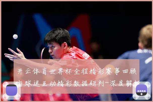 开云体育世界杯全程精彩赛事回顾与球迷互动精彩数据研判-深度解析