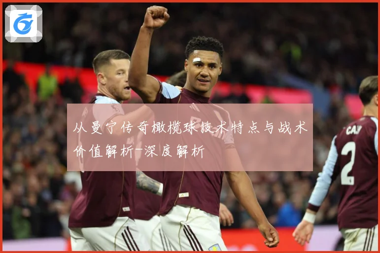 从曼宁传奇橄榄球技术特点与战术价值解析-深度解析