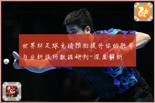 世界杯足球竞猜预测提升你的胜率与分析技巧数据研判-深度解析