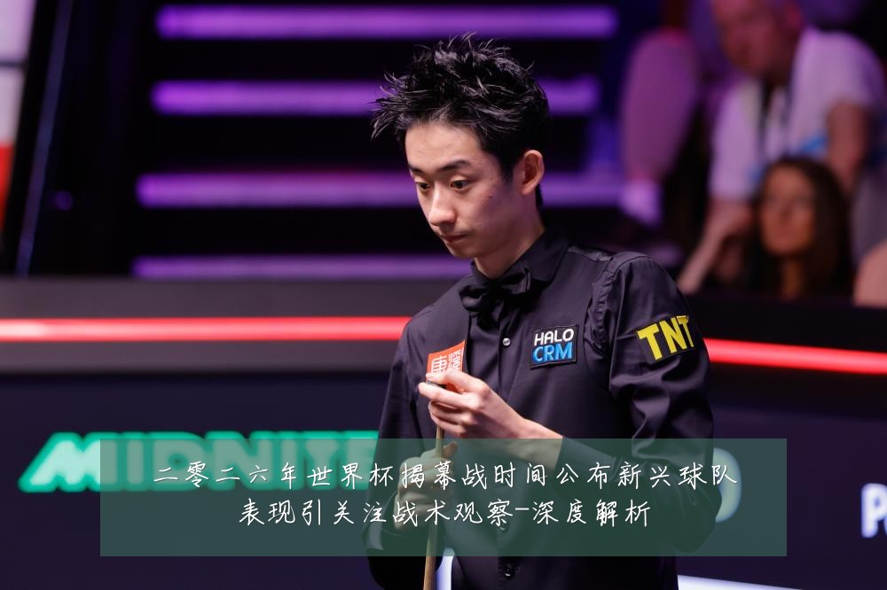 二零二六年世界杯揭幕战时间公布新兴球队表现引关注战术观察-深度解析