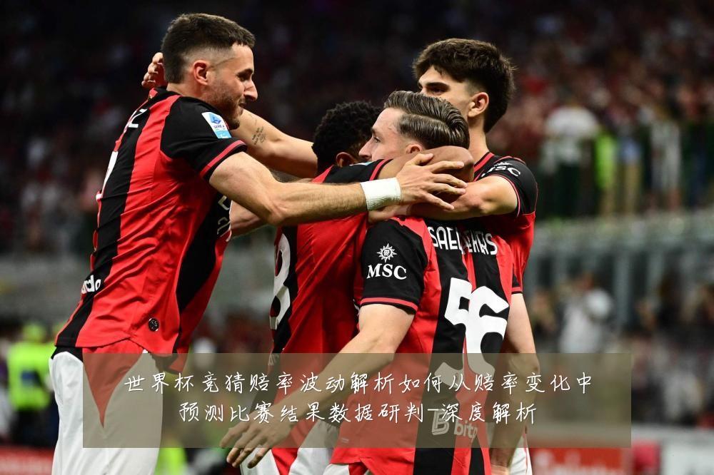 世界杯竞猜赔率波动解析如何从赔率变化中预测比赛结果数据研判-深度解析