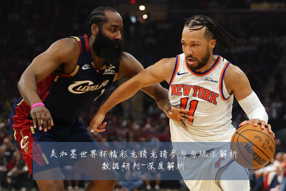 美加墨世界杯精彩竞猜竞猜参与与玩法解析数据研判-深度解析