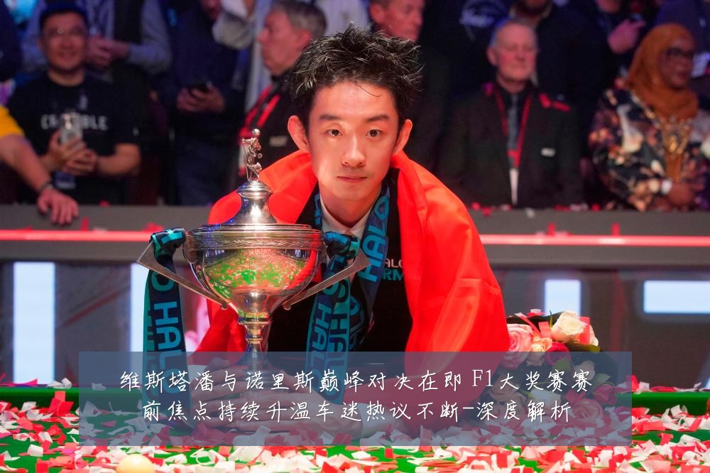 维斯塔潘与诺里斯巅峰对决在即 F1大奖赛赛前焦点持续升温车迷热议不断-深度解析