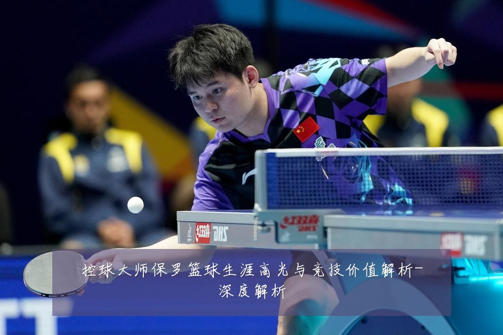 控球大师保罗篮球生涯高光与竞技价值解析-深度解析