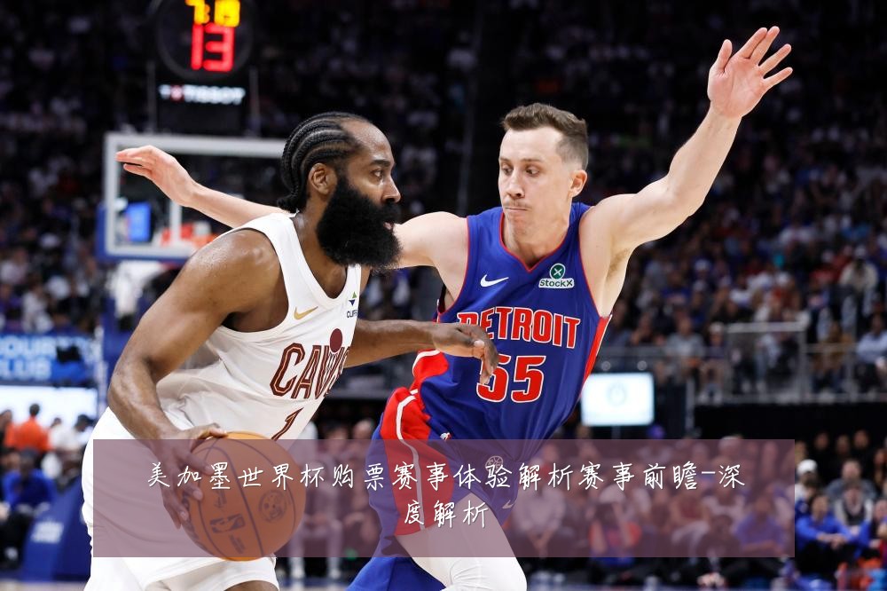 美加墨世界杯购票赛事体验解析赛事前瞻-深度解析
