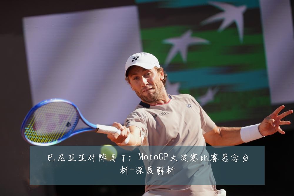 巴尼亚亚对阵马丁：MotoGP大奖赛比赛悬念分析-深度解析