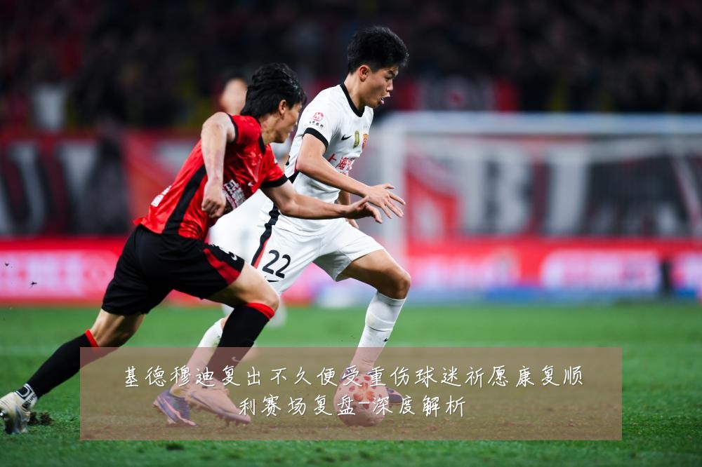 基德穆迪复出不久便受重伤球迷祈愿康复顺利赛场复盘-深度解析
